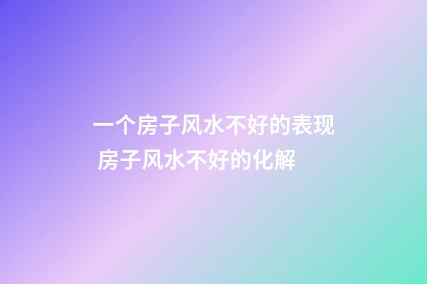 一个房子风水不好的表现 房子风水不好的化解